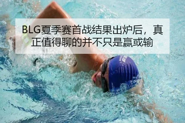 BLG夏季赛首战结果出炉后，真正值得聊的并不只是赢或输